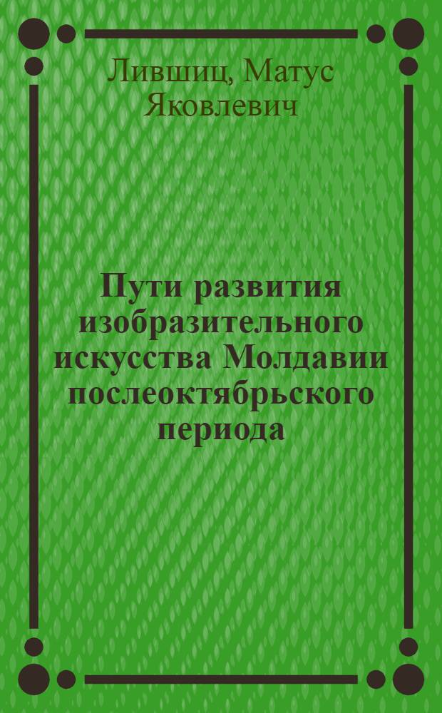 Пути развития изобразительного искусства Молдавии послеоктябрьского периода : Автореферат дис. на соискание учен. степени кандидата искусствоведения