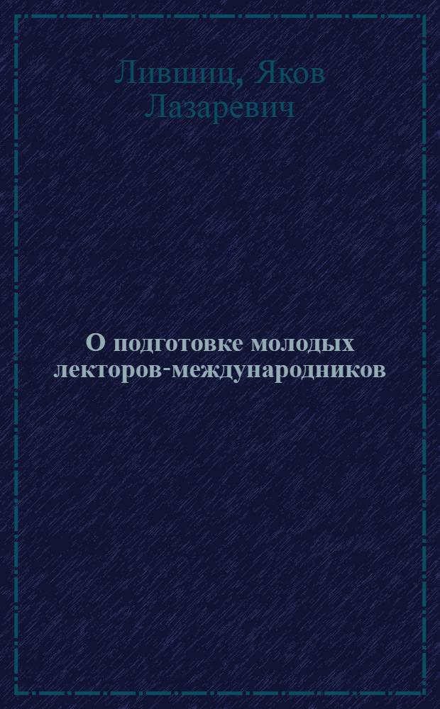 О подготовке молодых лекторов-международников : (Из опыта работы школ молодых лекторов-международников в первичных организациях о-ва "Знание" ин-тов г. Москвы) : Материал для обсуждения