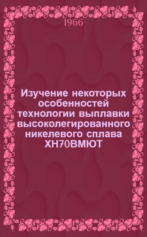 Изучение некоторых особенностей технологии выплавки высоколегированного никелевого сплава ХН70ВМЮТ (ЭИ765) : Автореферат дис. на соискание учен. степени канд. техн. наук