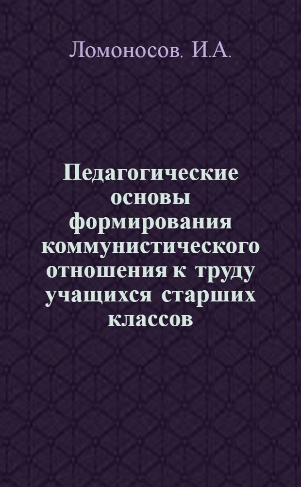 Педагогические основы формирования коммунистического отношения к труду учащихся старших классов : (На материале гор. школ) : Автореферат дис. на соискание учен. степени кандидата пед. наук