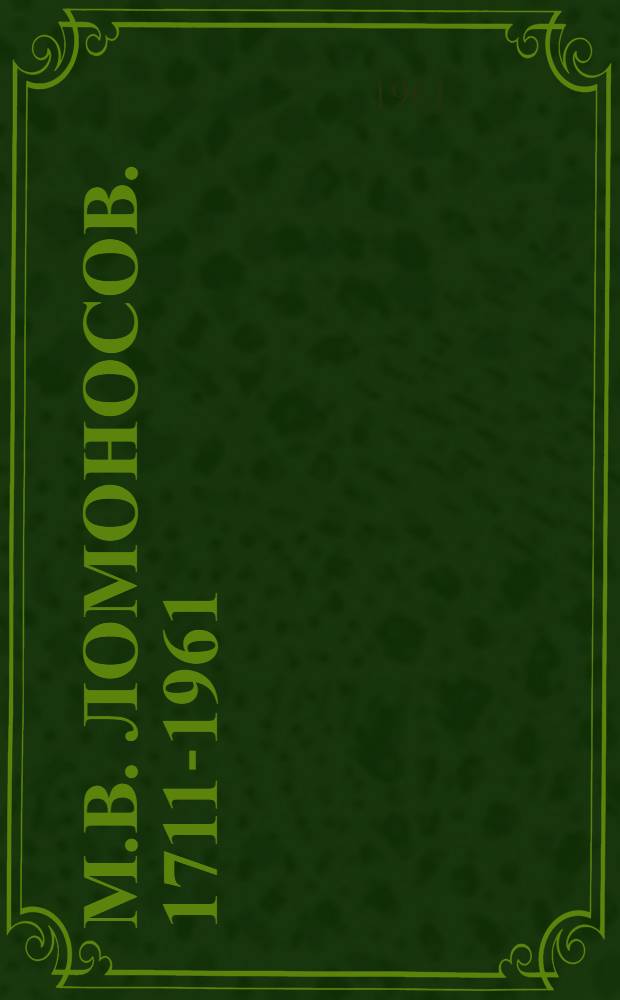 М.В. Ломоносов. 1711-1961 : Сборник статей