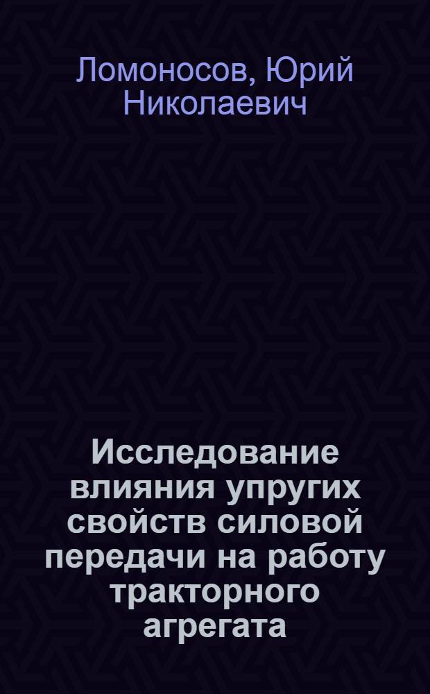Исследование влияния упругих свойств силовой передачи на работу тракторного агрегата : Автореферат дис. на соискание учен. степени кандидата техн. наук