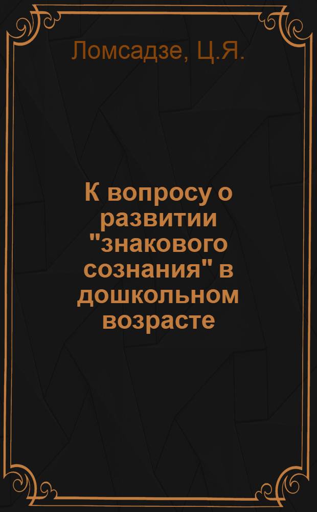 К вопросу о развитии "знакового сознания" в дошкольном возрасте : Автореферат дис. на соискание учен. степени канд. пед. наук (по психологии)