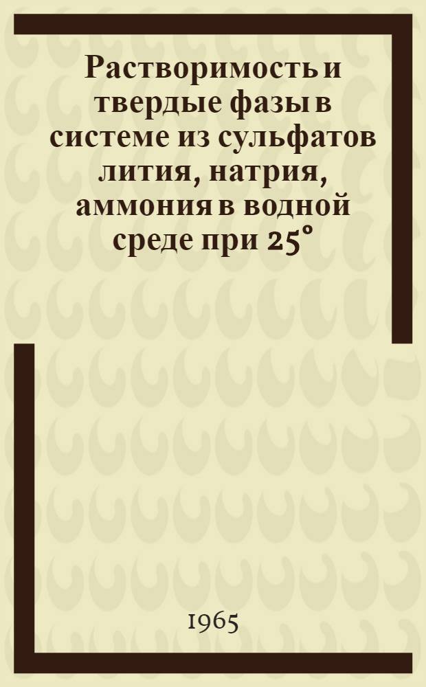 Растворимость и твердые фазы в системе из сульфатов лития, натрия, аммония в водной среде при 25° : Автореферат дис. на соискание учен. степени кандидата хим. наук