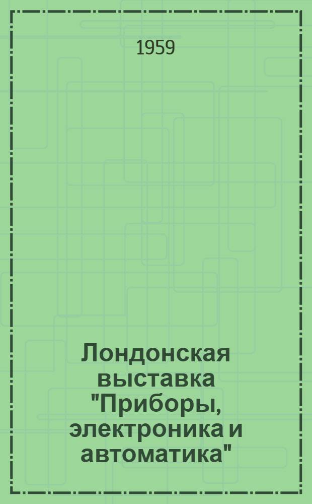 Лондонская выставка "Приборы, электроника и автоматика" : Обзор экспонатов : (Пер. с фр.)