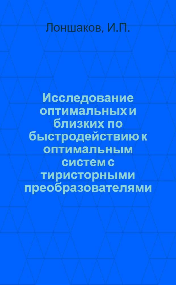 Исследование оптимальных и близких по быстродействию к оптимальным систем с тиристорными преобразователями : Автореферат дис. на соискание учен. степени канд. техн. наук