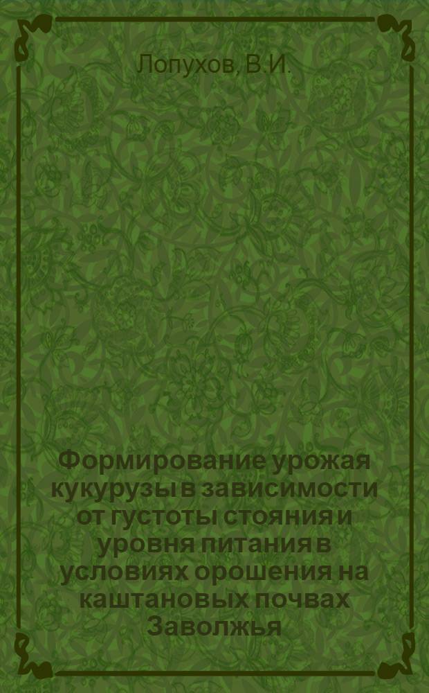Формирование урожая кукурузы в зависимости от густоты стояния и уровня питания в условиях орошения на каштановых почвах Заволжья : Автореферат дис. на соискание учен. степени канд. с.-х. наук : (538)
