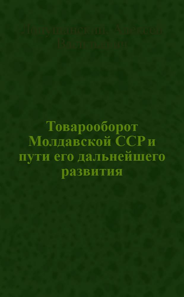 Товарооборот Молдавской ССР и пути его дальнейшего развития : Автореферат дис. на соискание учен. степени канд. экон. наук : (594)