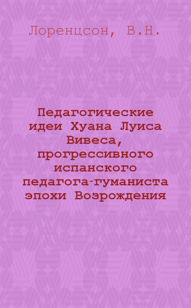 Педагогические идеи Хуана Луиса Вивеса, прогрессивного испанского педагога-гуманиста эпохи Возрождения : Автореферат дис. на соискание учен. степени кандидата пед. наук
