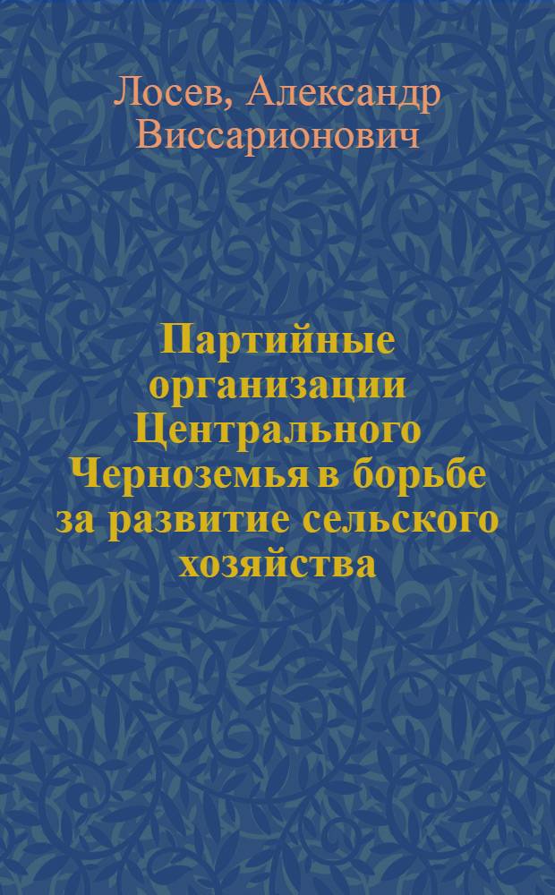 Партийные организации Центрального Черноземья в борьбе за развитие сельского хозяйства (1945-1965 г.) : Автореферат дис. на соискание учен. степени д-ра ист. наук