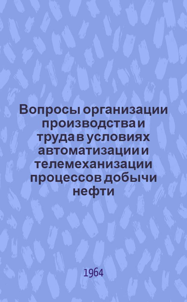Вопросы организации производства и труда в условиях автоматизации и телемеханизации процессов добычи нефти : Автореферат дис. на соискание учен. степени кандидата экон. наук