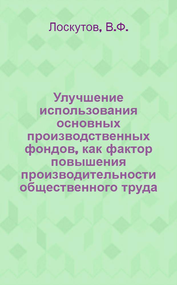 Улучшение использования основных производственных фондов, как фактор повышения производительности общественного труда : (На материалах машиностроения и металлообработки Молд. ССР) : Автореферат дис. на соискание учен. степени канд. экон. наук