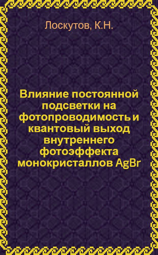 Влияние постоянной подсветки на фотопроводимость и квантовый выход внутреннего фотоэффекта монокристаллов AgBr : Автореферат дис. на соискание учен. степени канд. физ.-мат. наук : (044)