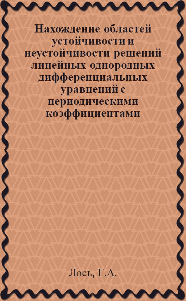 Нахождение областей устойчивости и неустойчивости решений линейных однородных дифференциальных уравнений с периодическими коэффициентами : Автореферат дис. на соискание учен. степени канд. физ.-мат. наук