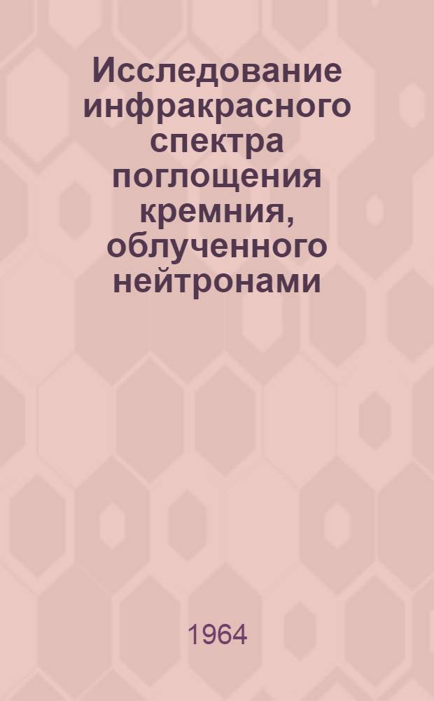Исследование инфракрасного спектра поглощения кремния, облученного нейтронами : Автореферат дис. на соискание учен. степени кандидата физ.-мат. наук