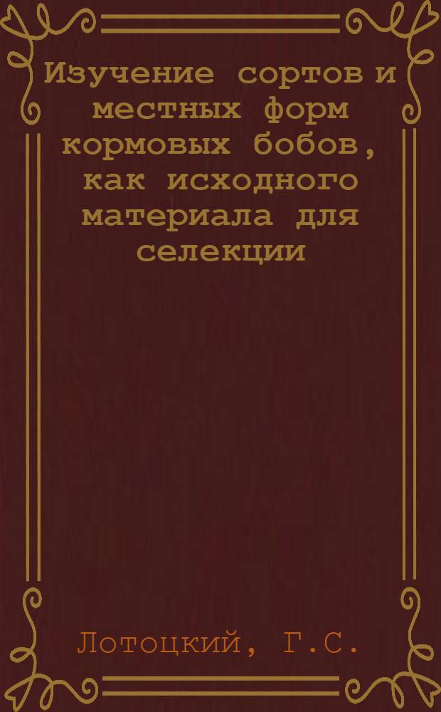 Изучение сортов и местных форм кормовых бобов, как исходного материала для селекции : Автореферат дис. на соискание учен. степени кандидата с.-х. наук