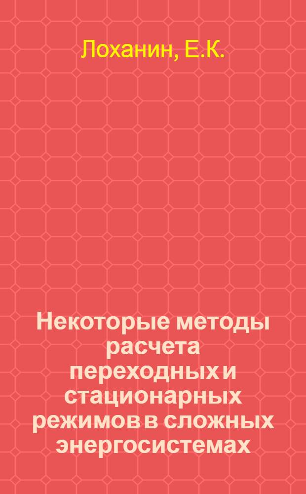 Некоторые методы расчета переходных и стационарных режимов в сложных энергосистемах : № 275 - электр. сети и системы : Автореферат дис. на соискание учен. степени канд. техн. наук