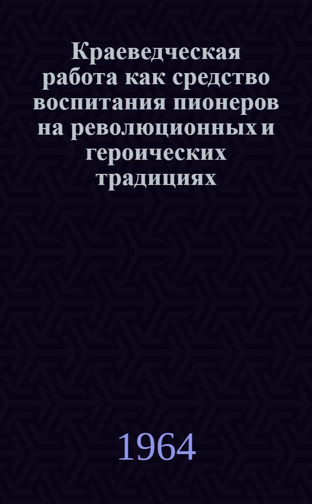 Краеведческая работа как средство воспитания пионеров на революционных и героических традициях : Автореферат дис. на соискание учен. степени кандидата пед. наук