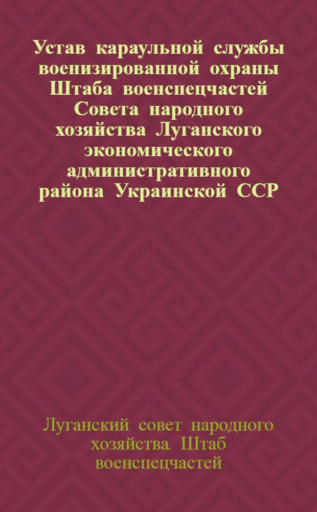 Устав караульной службы военизированной охраны Штаба военспецчастей Совета народного хозяйства Луганского экономического административного района Украинской ССР : Утв. 7/XII 1958