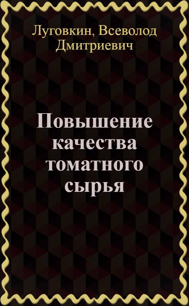 Повышение качества томатного сырья : Тезисы доклада В.Г. !Луговкина