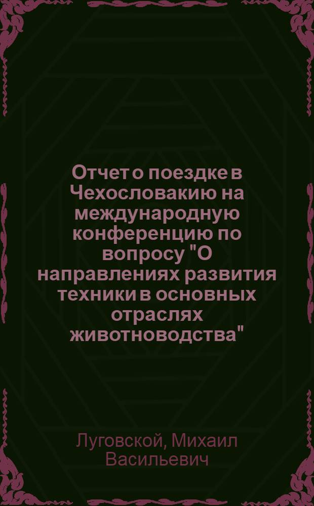 Отчет о поездке в Чехословакию на международную конференцию по вопросу "О направлениях развития техники в основных отраслях животноводства"