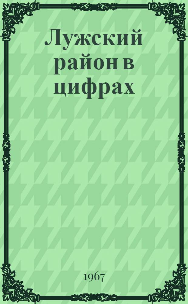 Лужский район в цифрах : Стат. сборник