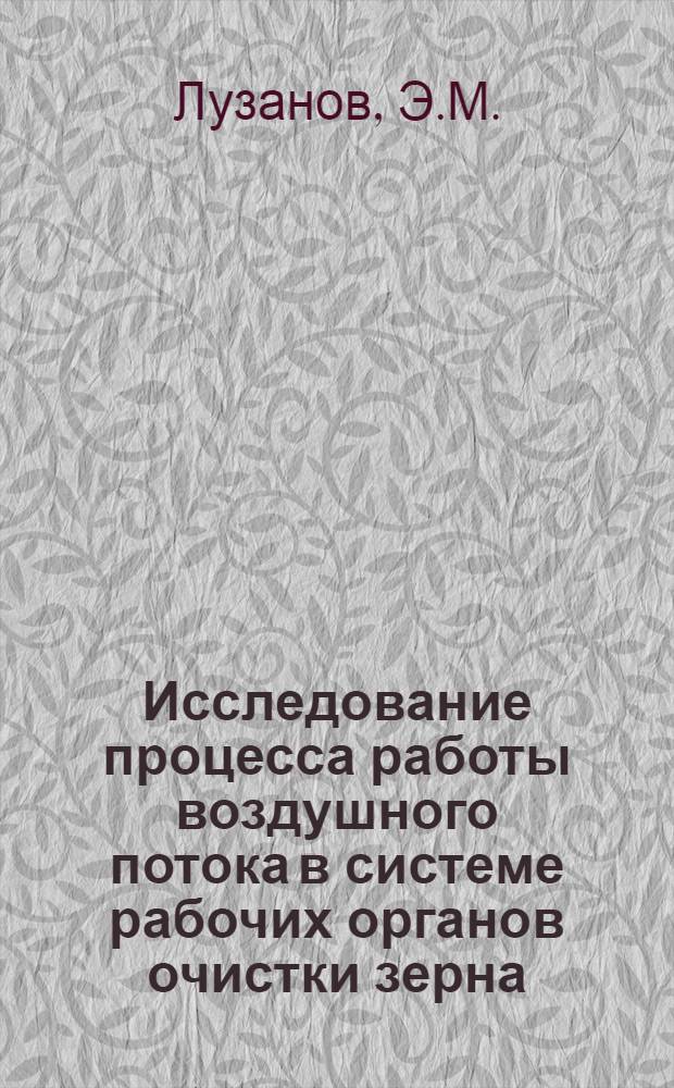 Исследование процесса работы воздушного потока в системе рабочих органов очистки зерна : Автореферат дис. на соискание учен. степени кандидата техн. наук