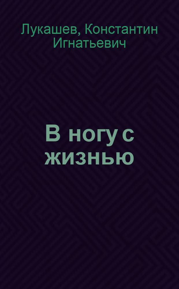 В ногу с жизнью : (Стенограмма лекции, прочит. 5 июля 1967 г. на Октябрьских чтениях в гор. Минске)