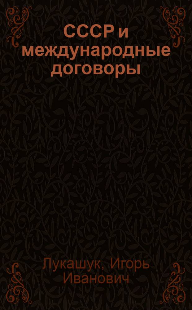 СССР и международные договоры : (Некоторые проблемы теории и практики) : Автореферат дис. на соискание учен. степени доктора юрид. наук