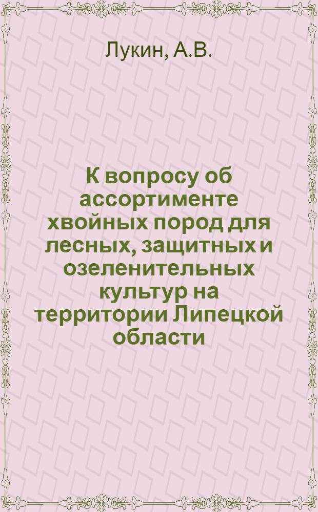 К вопросу об ассортименте хвойных пород для лесных, защитных и озеленительных культур на территории Липецкой области : Автореферат дис. на соискание учен. степени канд. с.-х. наук