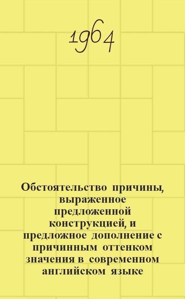 Обстоятельство причины, выраженное предложенной конструкцией, и предложное дополнение с причинным оттенком значения в современном английском языке (критерии для их разграничения) : Автореферат дис. на соискание учен. степени кандидат филол. наук
