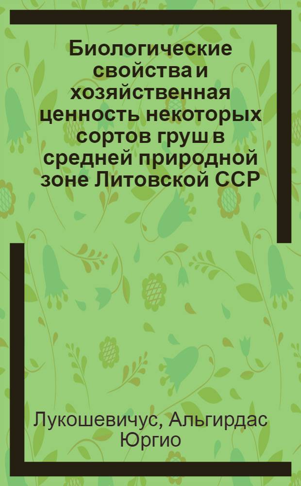 Биологические свойства и хозяйственная ценность некоторых сортов груш в средней природной зоне Литовской ССР : Автореферат дис. на соискание учен. степени кандидата с.-х. наук