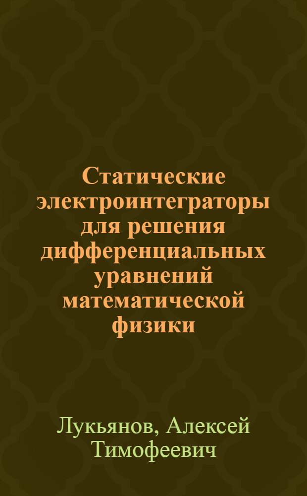 Статические электроинтеграторы для решения дифференциальных уравнений математической физики : Автореферат дис. на соискание учен. степени кандидата физ.-матем. наук