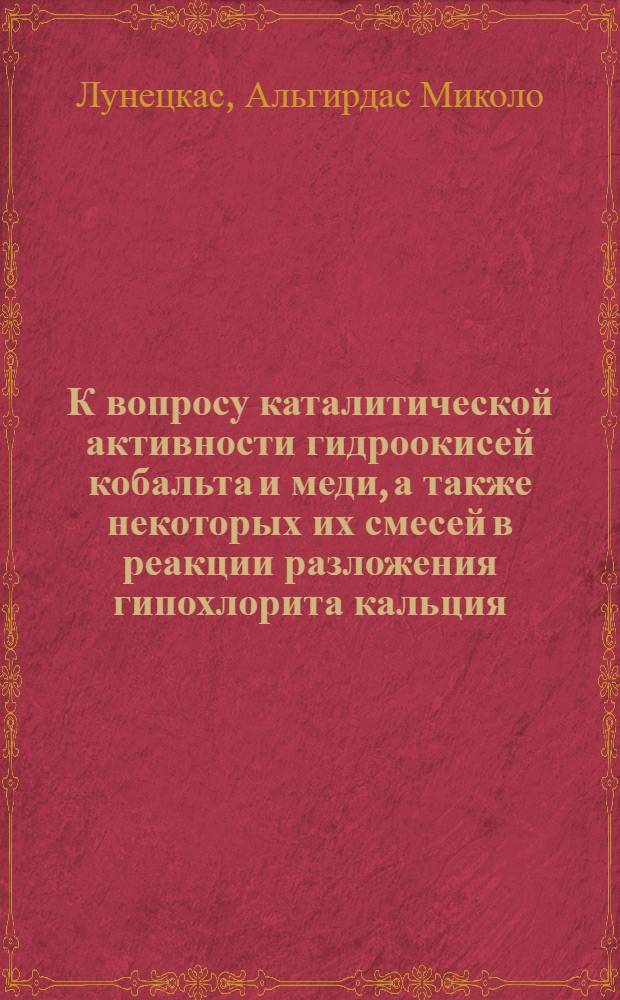 К вопросу каталитической активности гидроокисей кобальта и меди, а также некоторых их смесей в реакции разложения гипохлорита кальция : Автореферат дис. на соискание учен. степени кандидата хим. наук