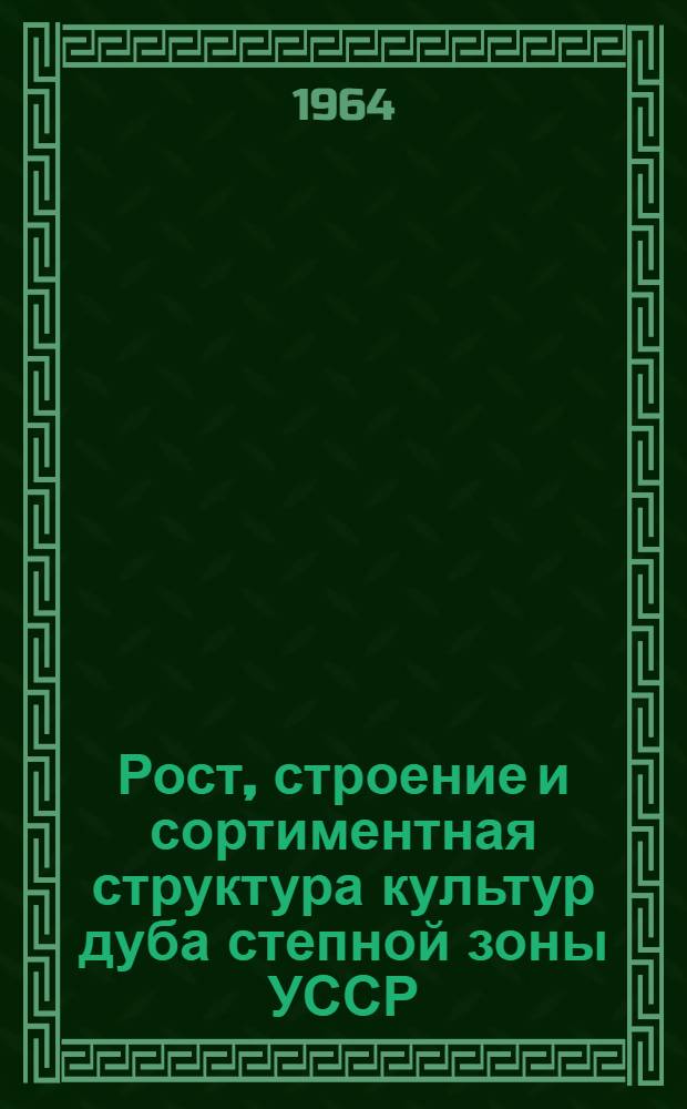 Рост, строение и сортиментная структура культур дуба степной зоны УССР : Автореферат дис. на соискание учен. степени кандидата с.-х. наук