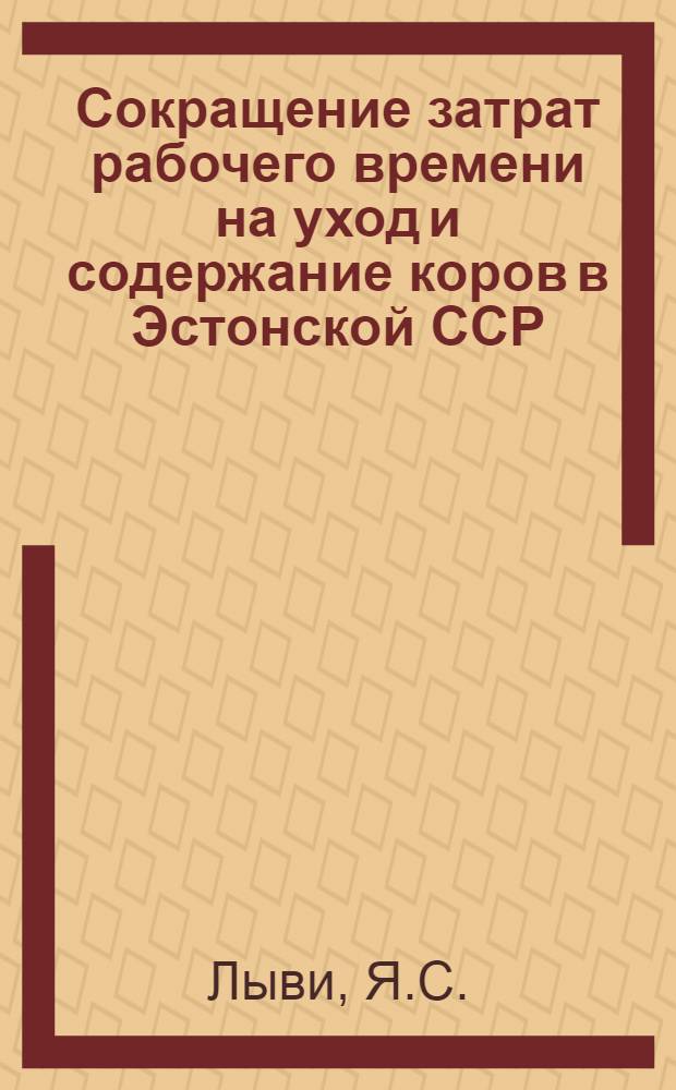 Сокращение затрат рабочего времени на уход и содержание коров в Эстонской ССР : Автореферат дис. на соискание учен. степени канд. экон. наук : (594)