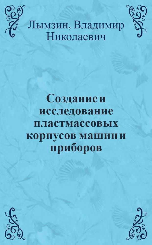 Создание и исследование пластмассовых корпусов машин и приборов : Автореферат дис. на соискание учен. степени д-ра техн. наук