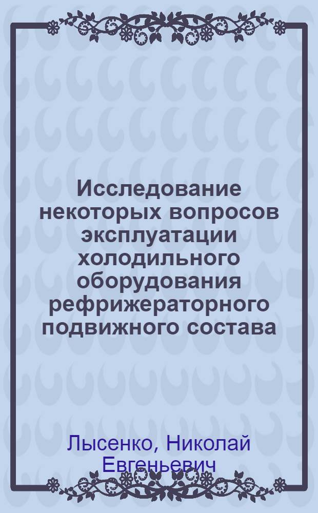 Исследование некоторых вопросов эксплуатации холодильного оборудования рефрижераторного подвижного состава : Автореферат дис. на соискание учен. степени канд. техн. наук