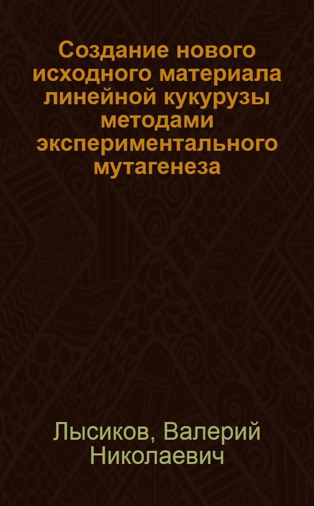 Создание нового исходного материала линейной кукурузы методами экспериментального мутагенеза : № 534 - селекция и семеноводство : Автореферат дис. на соискание учен. степени д-ра с.-х. наук