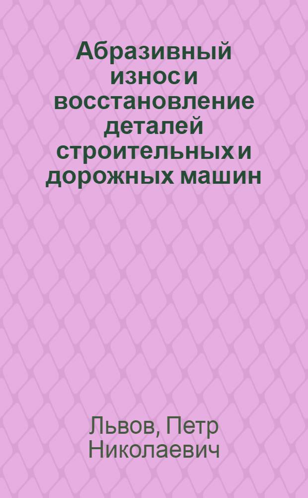 Абразивный износ и восстановление деталей строительных и дорожных машин : Автореферат дис., представл. на соискание учен. степени доктора техн. наук