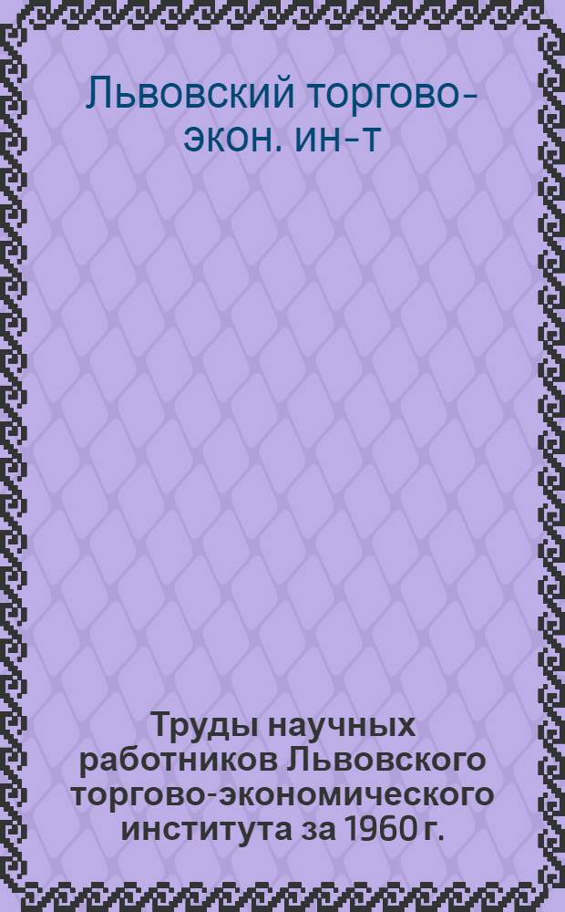 Труды научных работников Львовского торгово-экономического института за 1960 г. : Библиогр. указатель