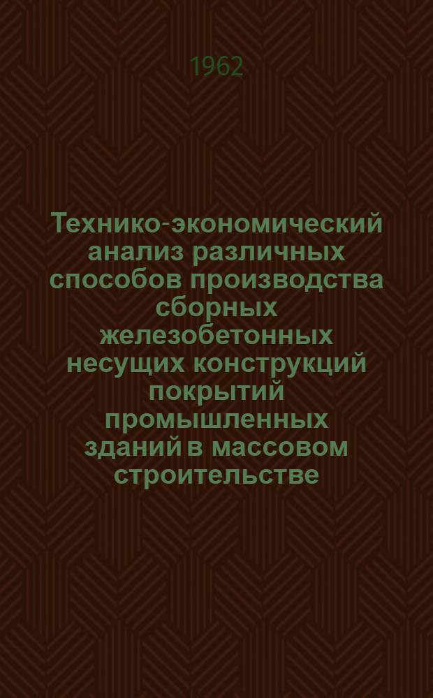 Технико-экономический анализ различных способов производства сборных железобетонных несущих конструкций покрытий промышленных зданий в массовом строительстве : Автореферат дис. на соискание учен. степени кандидата техн. наук