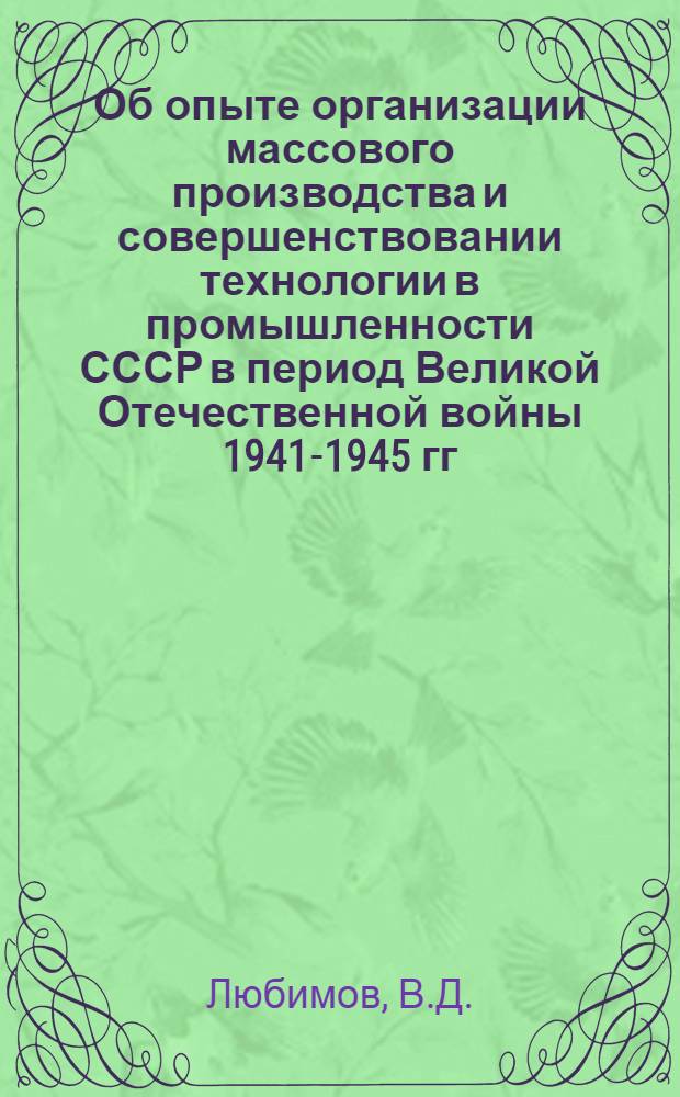 Об опыте организации массового производства и совершенствовании технологии в промышленности СССР в период Великой Отечественной войны 1941-1945 гг. : Автореферат дис. на соискание учен. степени кандидата техн. наук