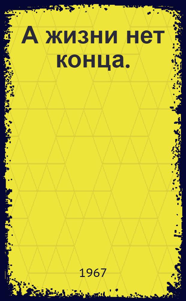 А жизни нет конца. (Из рода в род) : Пьеса в 2 д. из жизни одной семьи