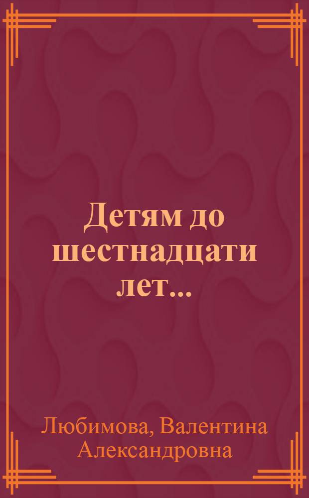 Детям до шестнадцати лет... : Пьеса в 3 д., 5 карт