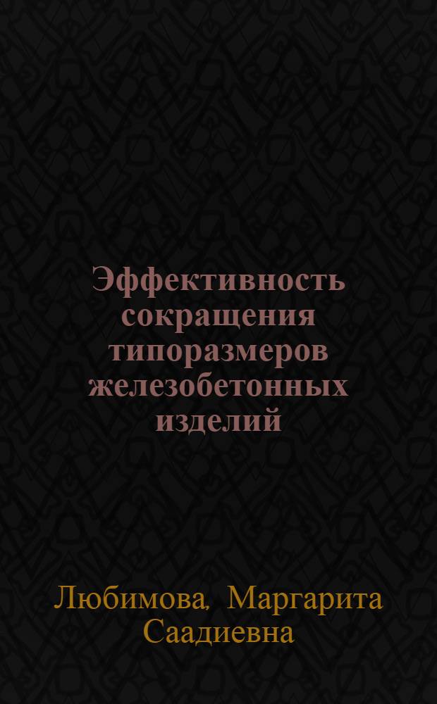 Эффективность сокращения типоразмеров железобетонных изделий : (Стенограмма лекции, прочит. ... Любимовой М.С.)