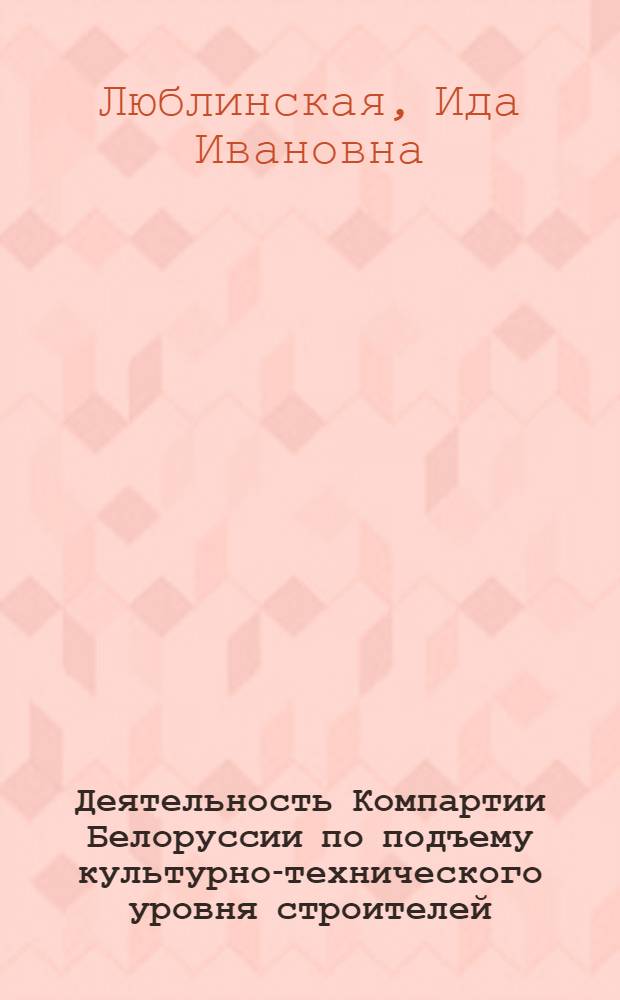 Деятельность Компартии Белоруссии по подъему культурно-технического уровня строителей (1959-1965 гг.) : Автореферат дис. на соискание учен. степени канд. ист. наук