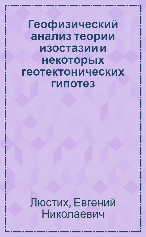 Геофизический анализ теории изостазии и некоторых геотектонических гипотез : Автореферат дис. на соискание учен. степени доктора физ.-мат. наук