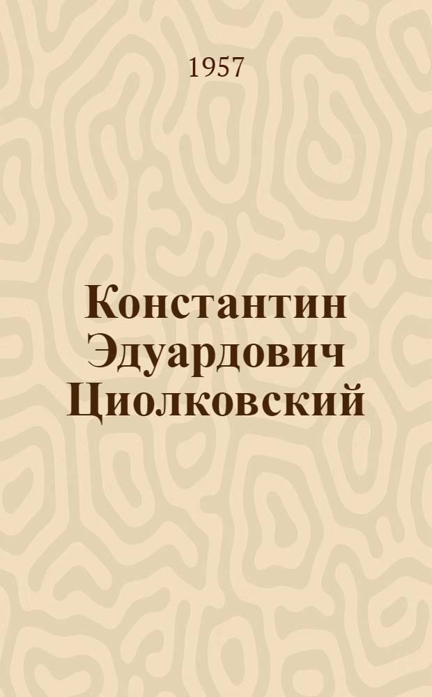 Константин Эдуардович Циолковский : К 100-летию со дня рождения : В помощь докладчикам и беседчикам организаций ДОСААФ