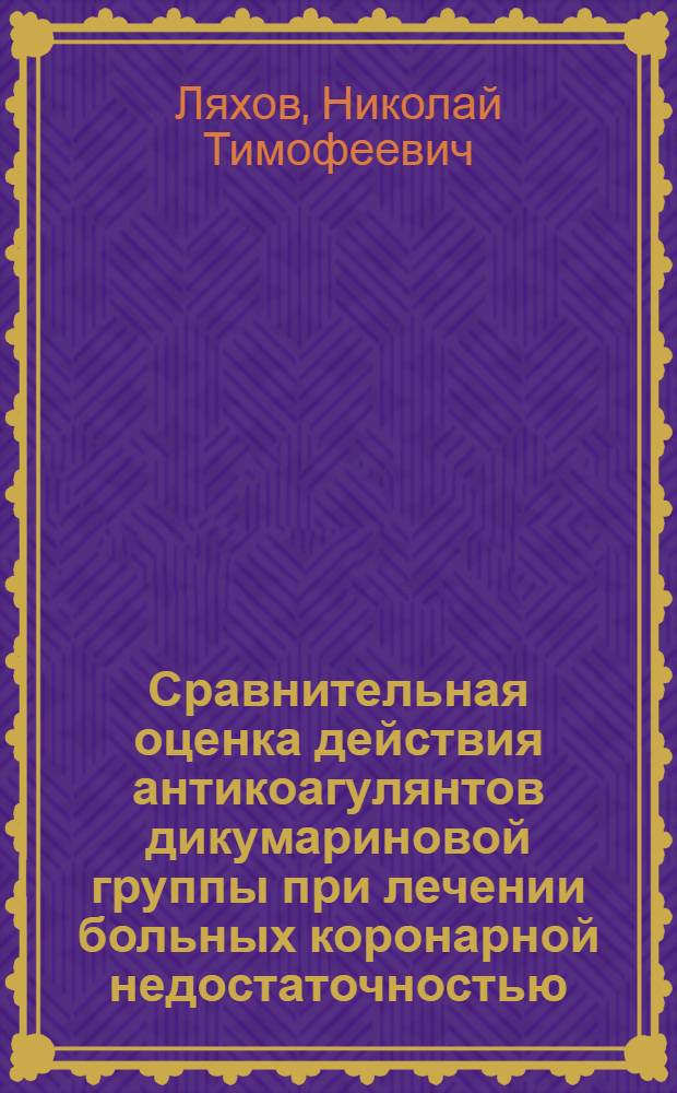 Сравнительная оценка действия антикоагулянтов дикумариновой группы при лечении больных коронарной недостаточностью : Автореферат дис. на соискание учен. степени канд. мед. наук
